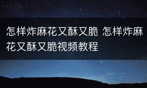 怎样炸麻花又酥又脆 怎样炸麻花又酥又脆视频教程