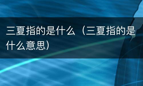 三夏指的是什么（三夏指的是什么意思）