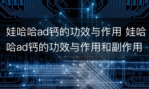 娃哈哈ad钙的功效与作用 娃哈哈ad钙的功效与作用和副作用