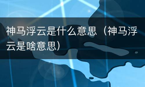 神马浮云是什么意思（神马浮云是啥意思）
