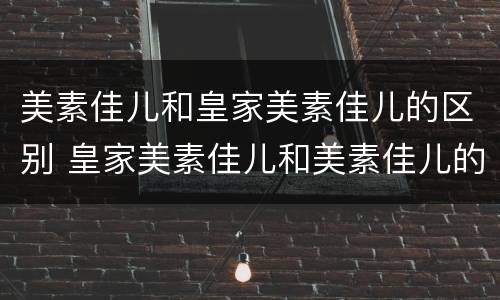 美素佳儿和皇家美素佳儿的区别 皇家美素佳儿和美素佳儿的区别