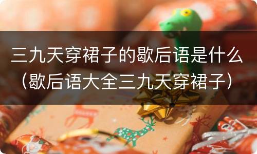 三九天穿裙子的歇后语是什么（歇后语大全三九天穿裙子）