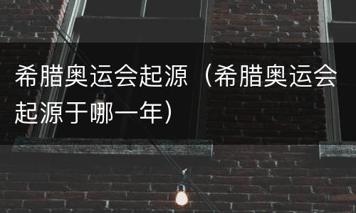 希腊奥运会起源（希腊奥运会起源于哪一年）
