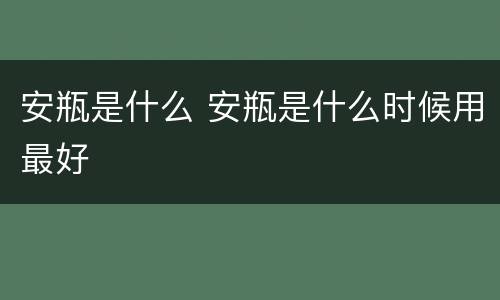 安瓶是什么 安瓶是什么时候用最好