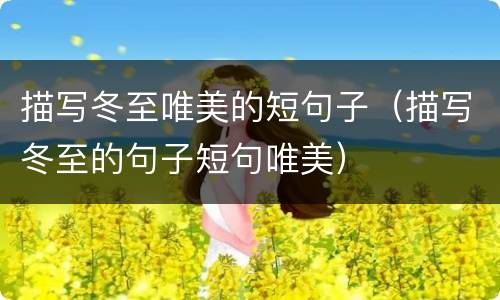 描写冬至唯美的短句子（描写冬至的句子短句唯美）