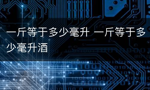 一斤等于多少毫升 一斤等于多少毫升酒