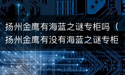 扬州金鹰有海蓝之谜专柜吗（扬州金鹰有没有海蓝之谜专柜）