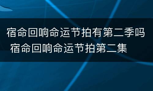 宿命回响命运节拍有第二季吗 宿命回响命运节拍第二集