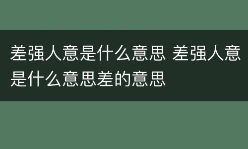差强人意是什么意思 差强人意是什么意思差的意思