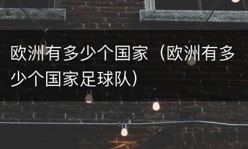 欧洲有多少个国家（欧洲有多少个国家足球队）