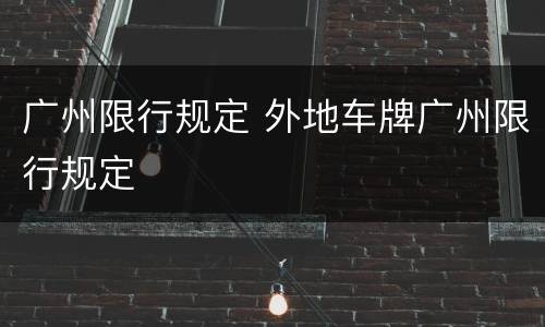 广州限行规定 外地车牌广州限行规定