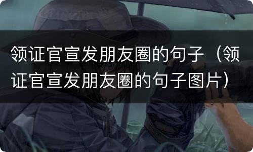 领证官宣发朋友圈的句子（领证官宣发朋友圈的句子图片）