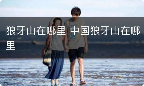 狼牙山在哪里 中国狼牙山在哪里
