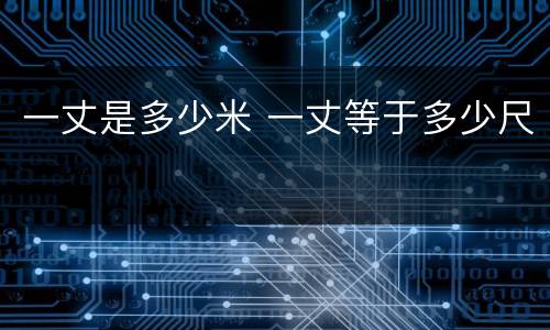 一丈是多少米 一丈等于多少尺
