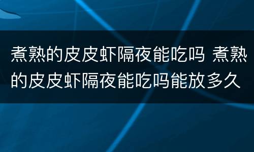 煮熟的皮皮虾隔夜能吃吗 煮熟的皮皮虾隔夜能吃吗能放多久