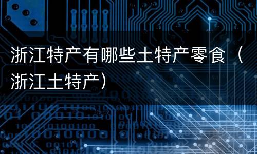 浙江特产有哪些土特产零食（浙江土特产）