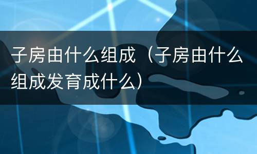 子房由什么组成（子房由什么组成发育成什么）