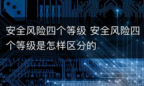 安全风险四个等级 安全风险四个等级是怎样区分的