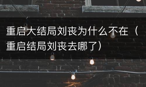 重启大结局刘丧为什么不在（重启结局刘丧去哪了）