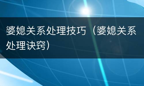 婆媳关系处理技巧（婆媳关系处理诀窍）
