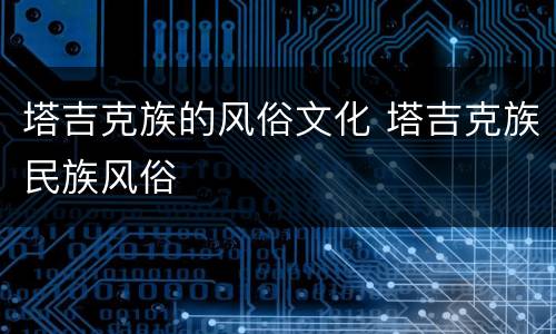 塔吉克族的风俗文化 塔吉克族民族风俗