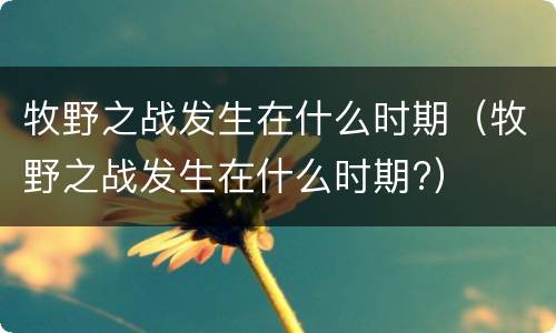 牧野之战发生在什么时期（牧野之战发生在什么时期?）