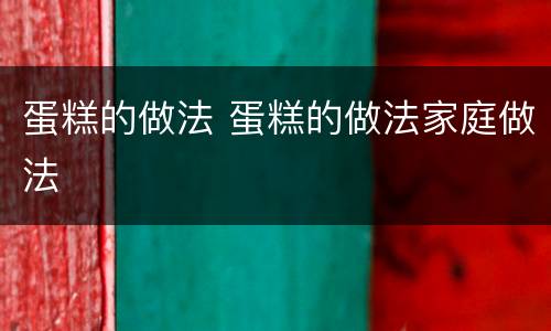 蛋糕的做法 蛋糕的做法家庭做法