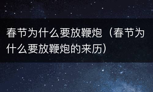 春节为什么要放鞭炮（春节为什么要放鞭炮的来历）