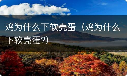 鸡为什么下软壳蛋（鸡为什么下软壳蛋?）