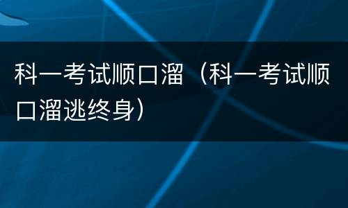 科一考试顺口溜（科一考试顺口溜逃终身）
