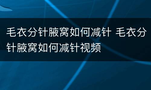 毛衣分针腋窝如何减针 毛衣分针腋窝如何减针视频