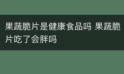 果蔬脆片是健康食品吗 果蔬脆片吃了会胖吗