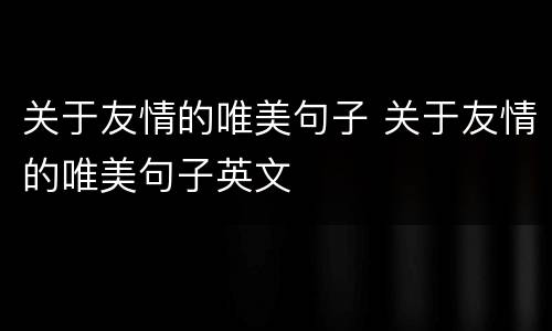 关于友情的唯美句子 关于友情的唯美句子英文