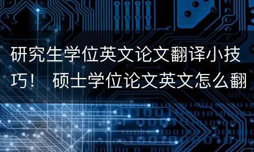 研究生学位英文论文翻译小技巧！ 硕士学位论文英文怎么翻译