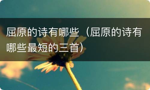 屈原的诗有哪些（屈原的诗有哪些最短的三首）