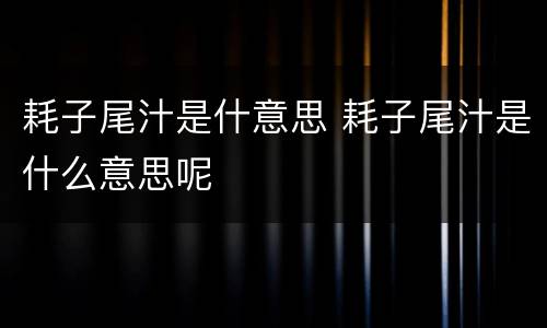 耗子尾汁是什意思 耗子尾汁是什么意思呢