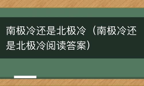 南极冷还是北极冷（南极冷还是北极冷阅读答案）