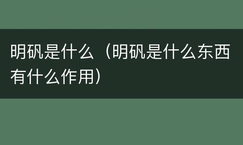 明矾是什么（明矾是什么东西有什么作用）