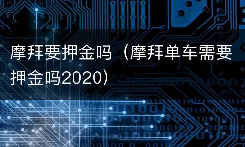 摩拜要押金吗（摩拜单车需要押金吗2020）