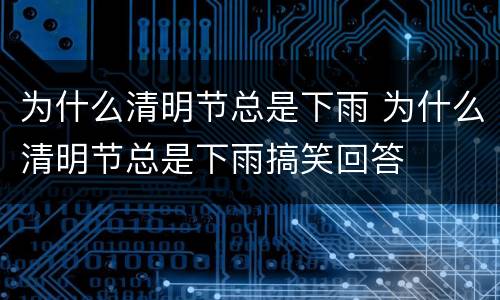 为什么清明节总是下雨 为什么清明节总是下雨搞笑回答