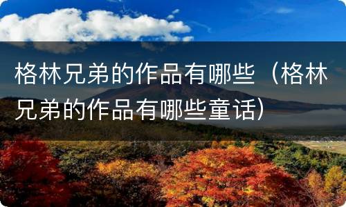 格林兄弟的作品有哪些（格林兄弟的作品有哪些童话）