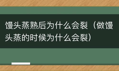 馒头蒸熟后为什么会裂（做馒头蒸的时候为什么会裂）
