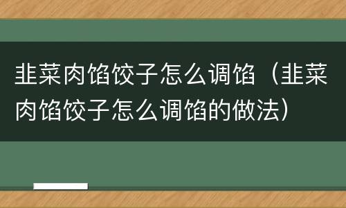 韭菜肉馅饺子怎么调馅（韭菜肉馅饺子怎么调馅的做法）
