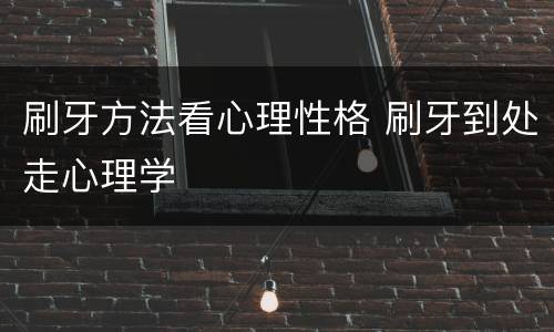 刷牙方法看心理性格 刷牙到处走心理学