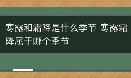 寒露和霜降是什么季节 寒露霜降属于哪个季节