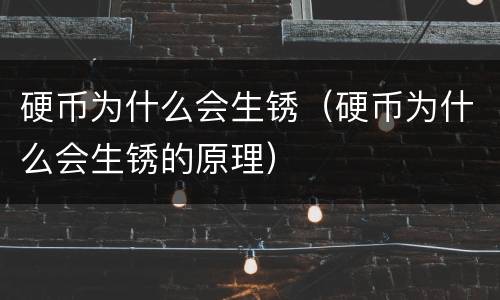 硬币为什么会生锈（硬币为什么会生锈的原理）
