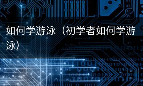 如何学游泳（初学者如何学游泳）