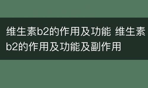 维生素b2的作用及功能 维生素b2的作用及功能及副作用