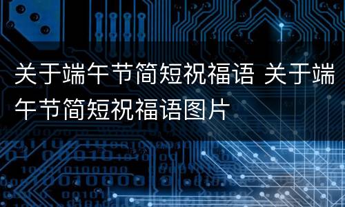 关于端午节简短祝福语 关于端午节简短祝福语图片