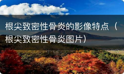 根尖致密性骨炎的影像特点（根尖致密性骨炎图片）